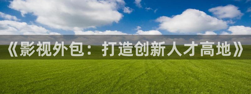 超碰97人人在线：《影视外包：打造创新人才高地》