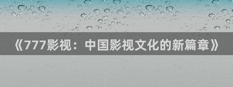 人人在线视频播放：《777影视：中国影视文化的新篇章》